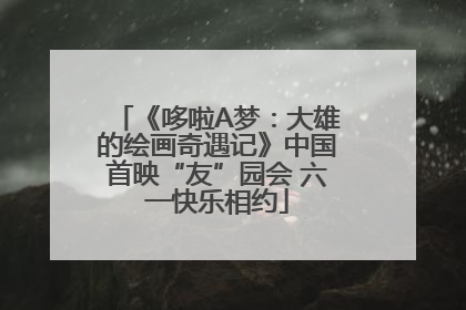 《哆啦A梦：大雄的绘画奇遇记》中国首映“友”园会 六一快乐相约