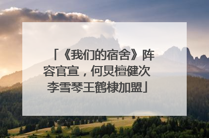 《我们的宿舍》阵容官宣，何炅檀健次李雪琴王鹤棣加盟