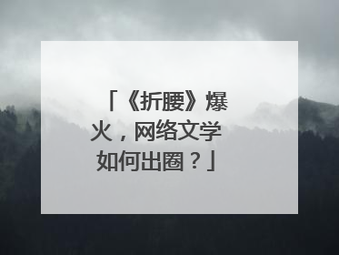 《折腰》爆火，网络文学如何出圈？