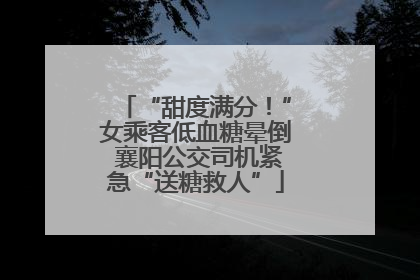 “甜度满分！”女乘客低血糖晕倒 襄阳公交司机紧急“送糖救人”