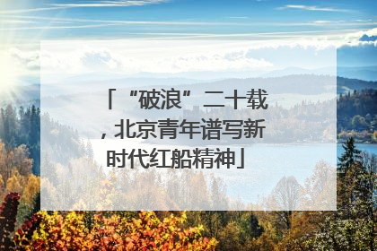 “破浪”二十载，北京青年谱写新时代红船精神