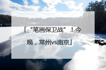 “笔画保卫战”！今晚，常州vs南京