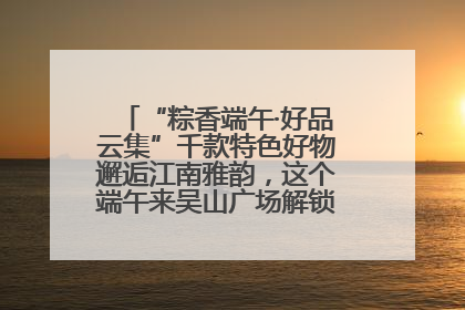 “粽香端午·好品云集”千款特色好物邂逅江南雅韵，这个端午来吴山广场解锁“浙里烟火气”