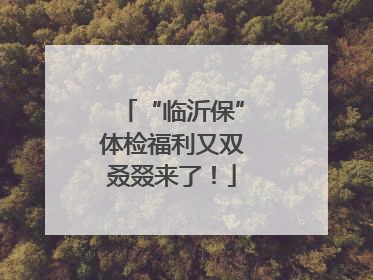 “临沂保”体检福利又双叒叕来了！