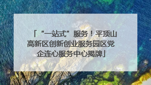 “一站式”服务！平顶山高新区创新创业服务园区党企连心服务中心揭牌