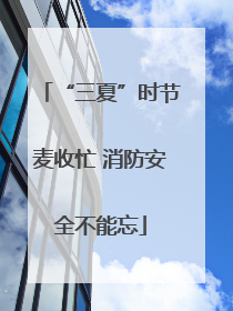 “三夏”时节麦收忙 消防安全不能忘