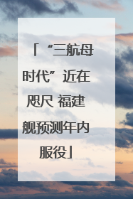 “三航母时代”近在咫尺 福建舰预测年内服役