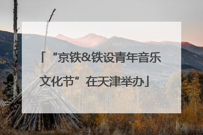 “京铁&铁设青年音乐文化节”在天津举办
