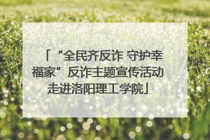 “全民齐反诈 守护幸福家”反诈主题宣传活动走进洛阳理工学院