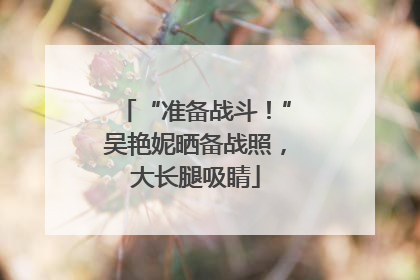 “准备战斗！”吴艳妮晒备战照，大长腿吸睛