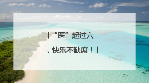 “医”起过六一，快乐不缺席！