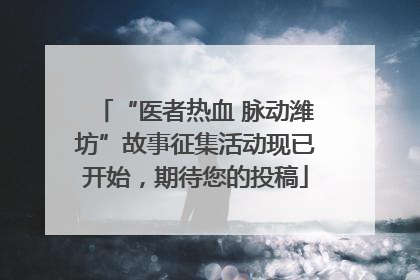 “医者热血 脉动潍坊”故事征集活动现已开始，期待您的投稿