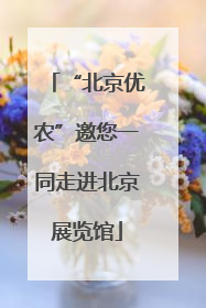 “北京优农”邀您一同走进北京展览馆