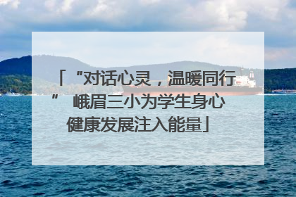 “对话心灵，温暖同行” 峨眉三小为学生身心健康发展注入能量