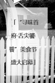 “寻味首府·舌尖饕餮”美食节盛大启幕