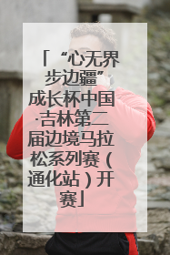 “心无界 步边疆”成长杯中国·吉林第二届边境马拉松系列赛（通化站）开赛