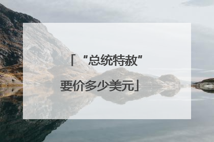 “总统特赦”要价多少美元
