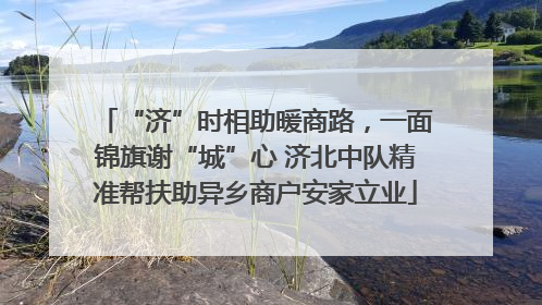 “济”时相助暖商路，一面锦旗谢“城”心 济北中队精准帮扶助异乡商户安家立业