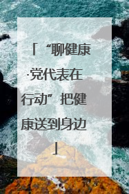 “聊健康·党代表在行动”把健康送到身边