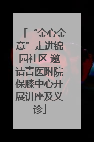 “金心金意”走进锦园社区 邀请青医附院保膝中心开展讲座及义诊