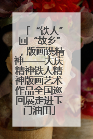 “铁人”回“故乡”，版画镌精神——大庆精神铁人精神版画艺术作品全国巡回展走进玉门油田