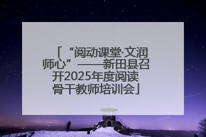 “阅动课堂·文润师心”——新田县召开2025年度阅读骨干教师培训会