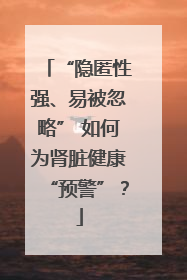 “隐匿性强、易被忽略” 如何为肾脏健康“预警”？