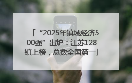 “2025年镇域经济500强”出炉：江苏128镇上榜，总数全国第一