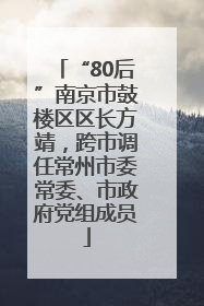 “80后”南京市鼓楼区区长方靖，跨市调任常州市委常委、市政府党组成员