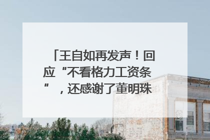 王自如再发声！回应“不看格力工资条”，还感谢了董明珠和雷军｜热财经