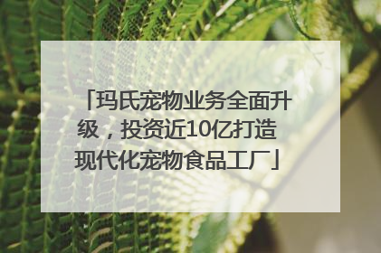 玛氏宠物业务全面升级，投资近10亿打造现代化宠物食品工厂