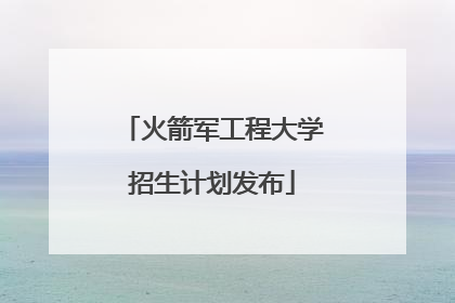 火箭军工程大学招生计划发布