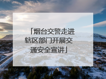 烟台交警走进辖区部门开展交通安全宣讲