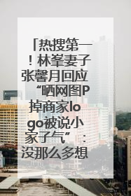 热搜第一！林峯妻子张馨月回应“晒网图P掉商家logo被说小家子气”：没那么多想法，可能有人恶意解读