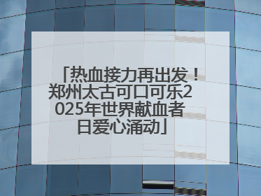 热血接力再出发！郑州太古可口可乐2025年世界献血者日爱心涌动