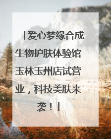 爱心梦缘合成生物护肤体验馆玉林玉州店试营业，科技美肤来袭！