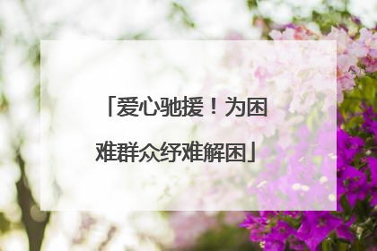 爱心驰援！为困难群众纾难解困