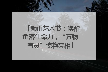 狮山艺术节：唤醒角落生命力，“万物有灵”惊艳亮相