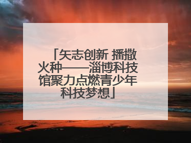 矢志创新 播撒火种——淄博科技馆聚力点燃青少年科技梦想