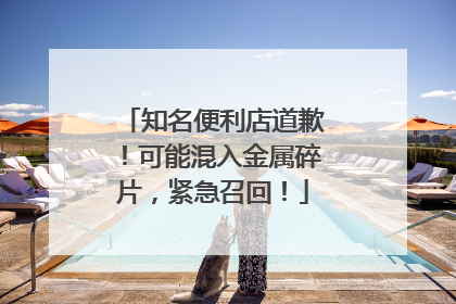 知名便利店道歉！可能混入金属碎片，紧急召回！