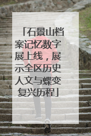 石景山档案记忆数字展上线，展示全区历史人文与蝶变复兴历程