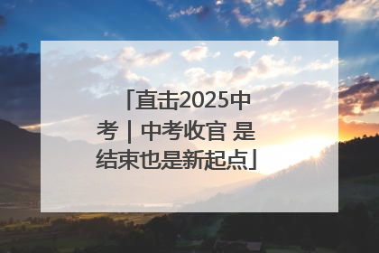 直击2025中考｜中考收官 是结束也是新起点