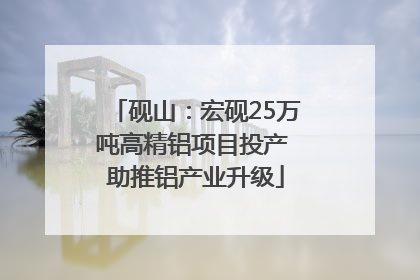 砚山：宏砚25万吨高精铝项目投产 助推铝产业升级