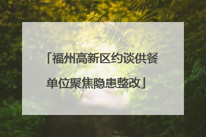 福州高新区约谈供餐单位聚焦隐患整改