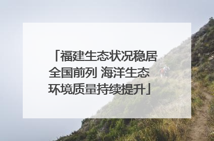 福建生态状况稳居全国前列 海洋生态环境质量持续提升
