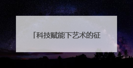 科技赋能下艺术的征途，徐迎庆：尊重人工智能但不迷信它