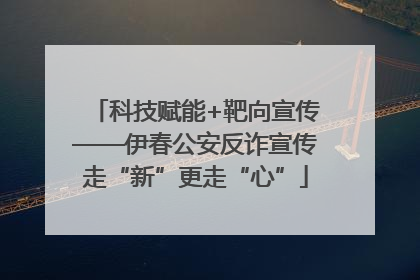 科技赋能+靶向宣传——伊春公安反诈宣传走“新”更走“心”