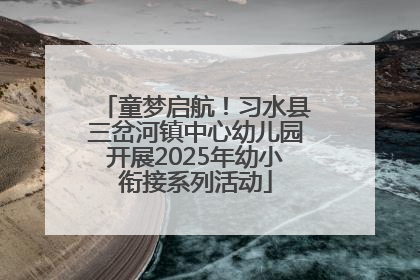 童梦启航！习水县三岔河镇中心幼儿园开展2025年幼小衔接系列活动