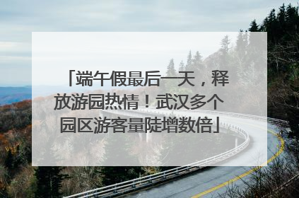 端午假最后一天，释放游园热情！武汉多个园区游客量陡增数倍