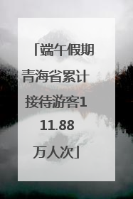 端午假期青海省累计接待游客111.88万人次